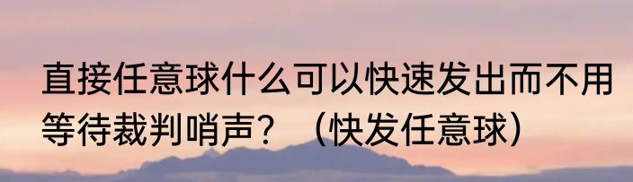 直接任意球什么可以快速发出而不用等待裁判哨声？（快发任意球）