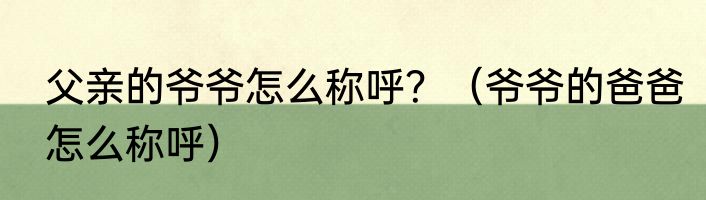 父亲的爷爷怎么称呼？（爷爷的爸爸怎么称呼）