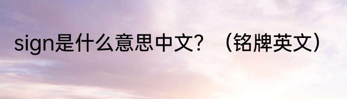sign是什么意思中文？（铭牌英文）