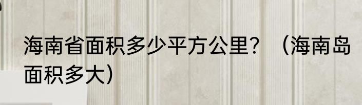 海南省面积多少平方公里？（海南岛面积多大）