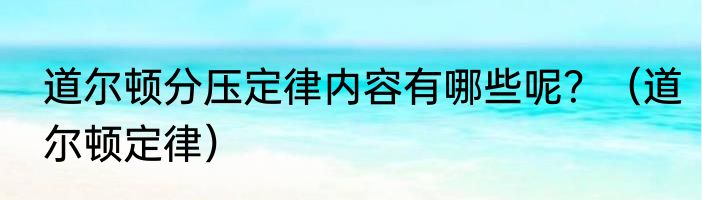 道尔顿分压定律内容有哪些呢？（道尔顿定律）