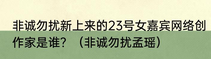 非诚勿扰新上来的23号女嘉宾网络创作家是谁？（非诚勿扰孟瑶）