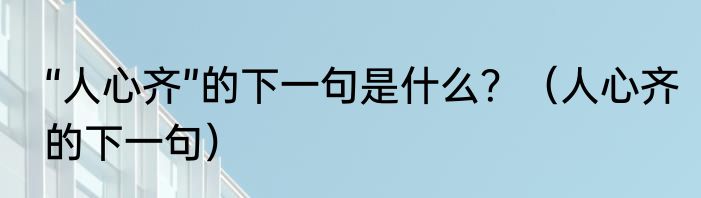 “人心齐”的下一句是什么？（人心齐的下一句）