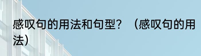 感叹句的用法和句型？（感叹句的用法）