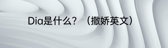 Dia是什么？（撒娇英文）