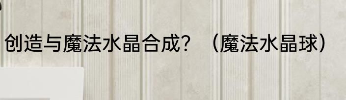 创造与魔法水晶合成？（魔法水晶球）