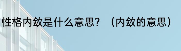 性格内敛是什么意思？（内敛的意思）