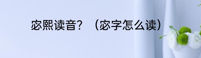 宓熙读音？（宓字怎么读）