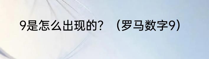 9是怎么出现的？（罗马数字9）