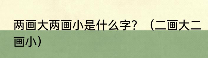 两画大两画小是什么字？（二画大二画小）