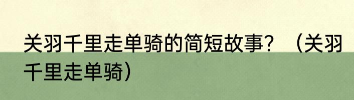 关羽千里走单骑的简短故事？（关羽千里走单骑）