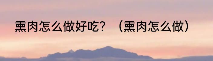 熏肉怎么做好吃？（熏肉怎么做）