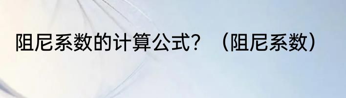 阻尼系数的计算公式？（阻尼系数）