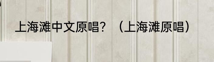 上海滩中文原唱？（上海滩原唱）