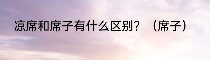 凉席和席子有什么区别？（席子）