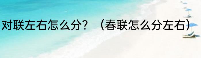 对联左右怎么分？（春联怎么分左右）
