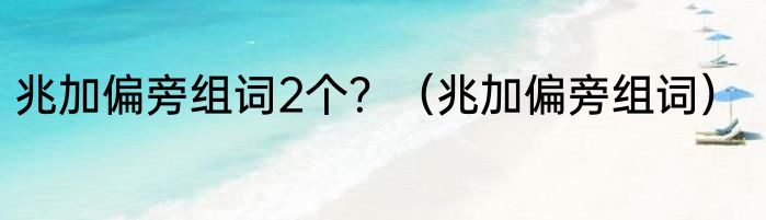 兆加偏旁组词2个？（兆加偏旁组词）