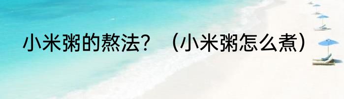 小米粥的熬法？（小米粥怎么煮）
