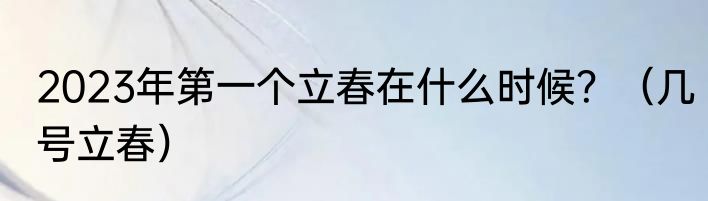 2023年第一个立春在什么时候？（几号立春）