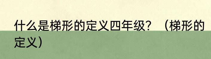 什么是梯形的定义四年级？（梯形的定义）