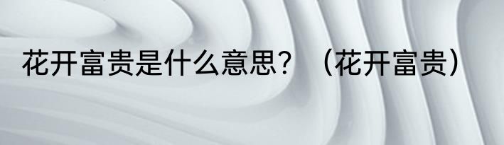 花开富贵是什么意思？（花开富贵）