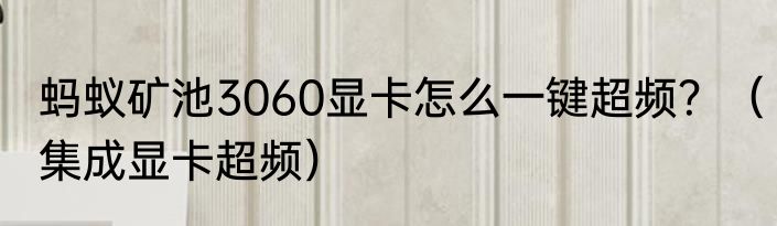 蚂蚁矿池3060显卡怎么一键超频？（集成显卡超频）