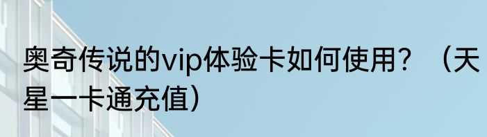 奥奇传说的vip体验卡如何使用？（天星一卡通充值）