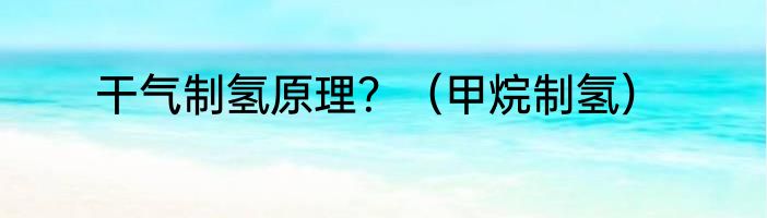 干气制氢原理？（甲烷制氢）