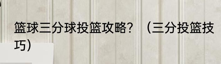 篮球三分球投篮攻略？（三分投篮技巧）