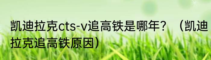 凯迪拉克cts-v追高铁是哪年？（凯迪拉克追高铁原因）
