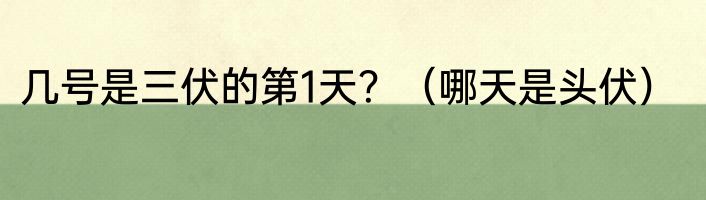 几号是三伏的第1天？（哪天是头伏）