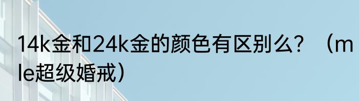 14k金和24k金的颜色有区别么？（mle超级婚戒）