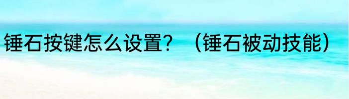 锤石按键怎么设置？（锤石被动技能）