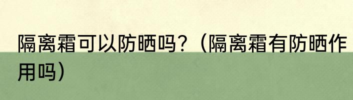 隔离霜可以防晒吗?（隔离霜有防晒作用吗）