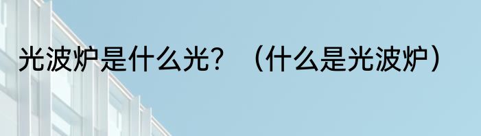光波炉是什么光？（什么是光波炉）