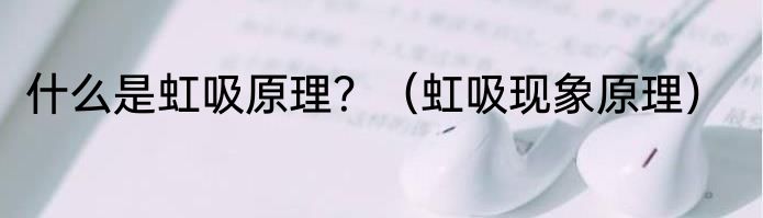 什么是虹吸原理？（虹吸现象原理）