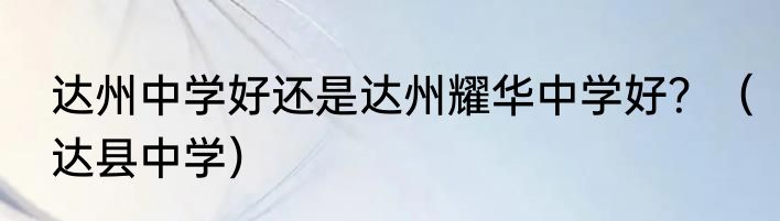 达州中学好还是达州耀华中学好？（达县中学）