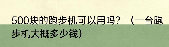 500块的跑步机可以用吗？（一台跑步机大概多少钱）