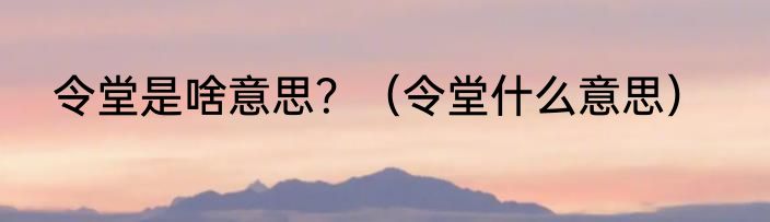 令堂是啥意思？（令堂什么意思）