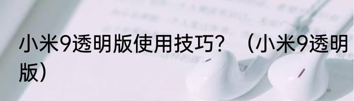 小米9透明版使用技巧？（小米9透明版）