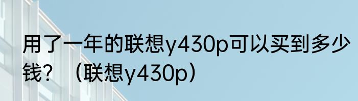 用了一年的联想y430p可以买到多少钱？（联想y430p）