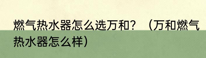 燃气热水器怎么选万和？（万和燃气热水器怎么样）