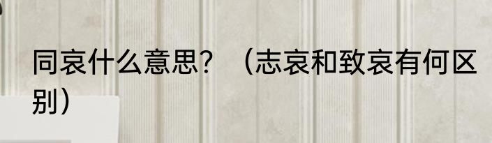 同哀什么意思？（志哀和致哀有何区别）
