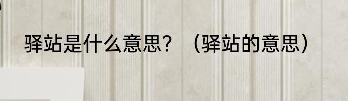 驿站是什么意思？（驿站的意思）