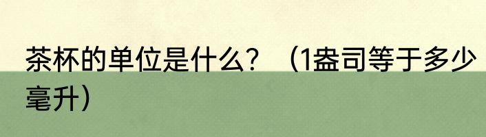 茶杯的单位是什么？（1盎司等于多少毫升）
