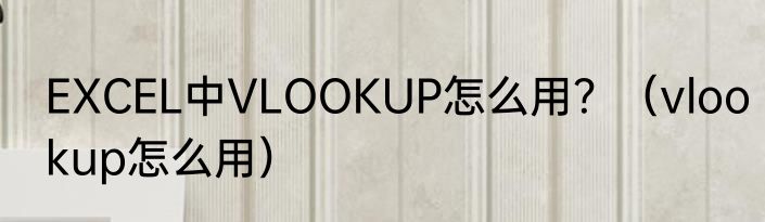 EXCEL中VLOOKUP怎么用？（vlookup怎么用）