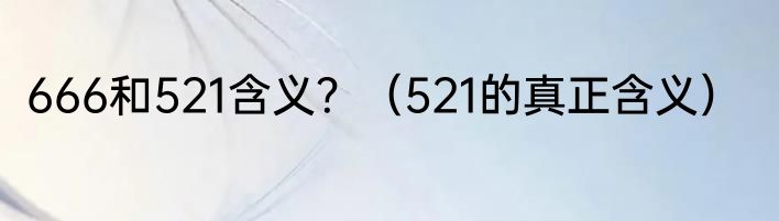 666和521含义？（521的真正含义）