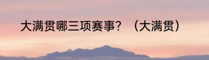大满贯哪三项赛事？（大满贯）