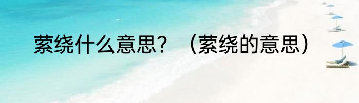 萦绕什么意思？（萦绕的意思）