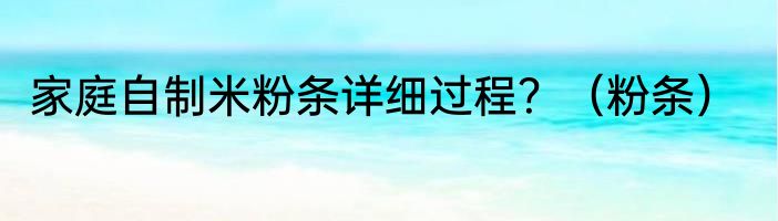 家庭自制米粉条详细过程？（粉条）